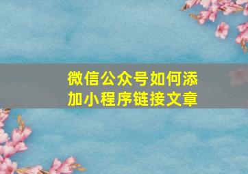 微信公众号如何添加小程序链接文章