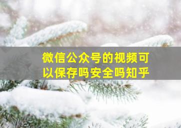 微信公众号的视频可以保存吗安全吗知乎