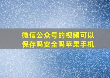 微信公众号的视频可以保存吗安全吗苹果手机