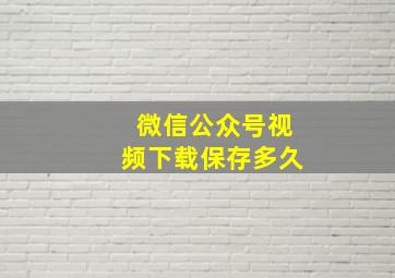 微信公众号视频下载保存多久