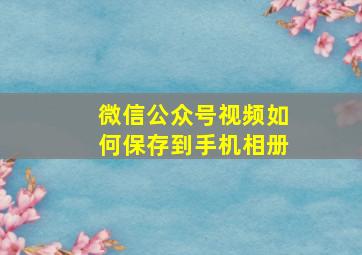 微信公众号视频如何保存到手机相册