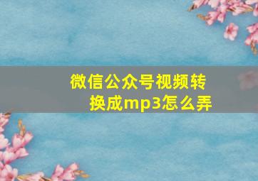 微信公众号视频转换成mp3怎么弄