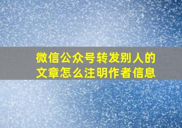 微信公众号转发别人的文章怎么注明作者信息