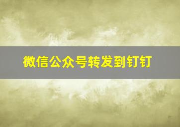 微信公众号转发到钉钉