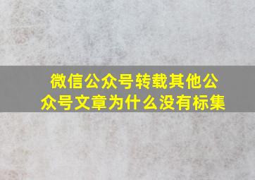 微信公众号转载其他公众号文章为什么没有标集