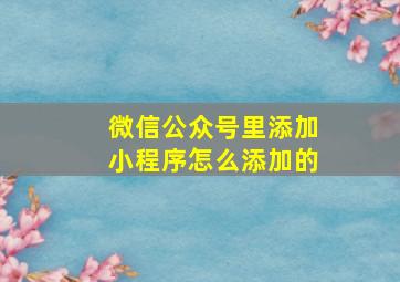 微信公众号里添加小程序怎么添加的