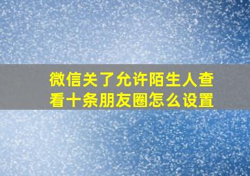 微信关了允许陌生人查看十条朋友圈怎么设置