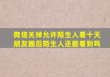 微信关掉允许陌生人看十天朋友圈后陌生人还能看到吗