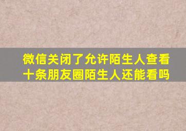 微信关闭了允许陌生人查看十条朋友圈陌生人还能看吗