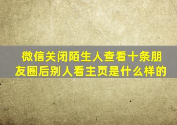 微信关闭陌生人查看十条朋友圈后别人看主页是什么样的