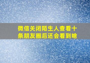 微信关闭陌生人查看十条朋友圈后还会看到啥