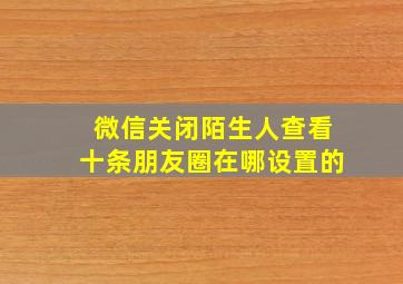 微信关闭陌生人查看十条朋友圈在哪设置的