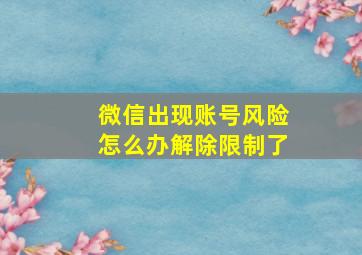 微信出现账号风险怎么办解除限制了