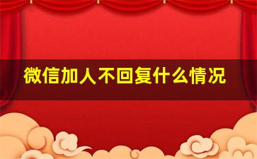 微信加人不回复什么情况