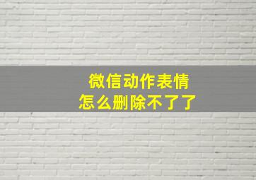 微信动作表情怎么删除不了了