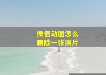 微信动图怎么删除一张照片