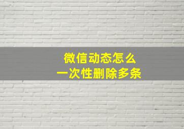 微信动态怎么一次性删除多条