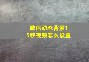 微信动态背景15秒视频怎么设置