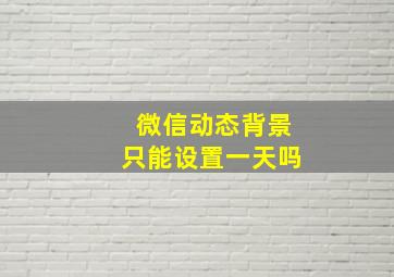 微信动态背景只能设置一天吗