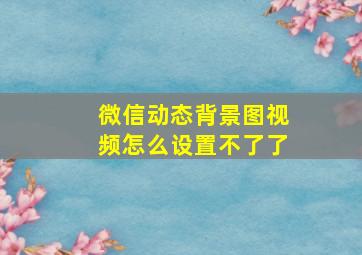 微信动态背景图视频怎么设置不了了