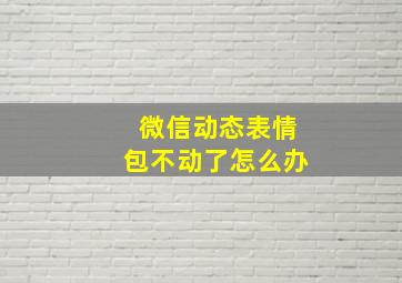 微信动态表情包不动了怎么办