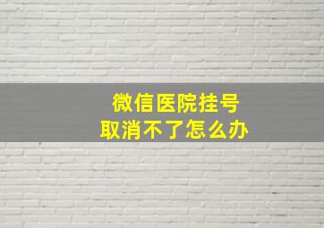 微信医院挂号取消不了怎么办