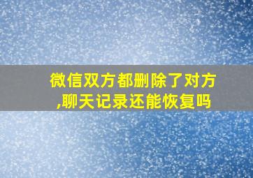 微信双方都删除了对方,聊天记录还能恢复吗