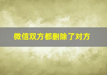 微信双方都删除了对方