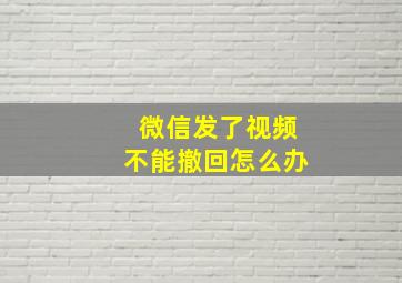 微信发了视频不能撤回怎么办