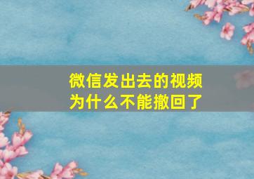 微信发出去的视频为什么不能撤回了