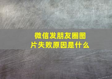 微信发朋友圈图片失败原因是什么