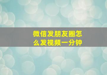 微信发朋友圈怎么发视频一分钟