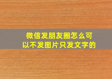 微信发朋友圈怎么可以不发图片只发文字的