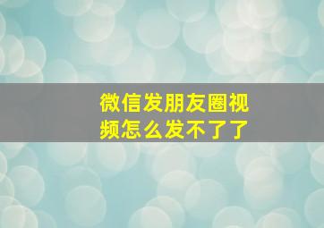 微信发朋友圈视频怎么发不了了