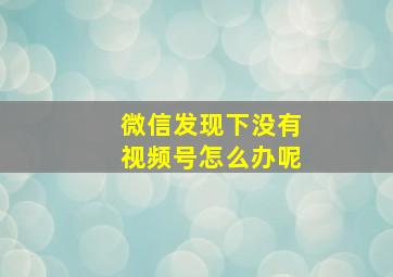 微信发现下没有视频号怎么办呢