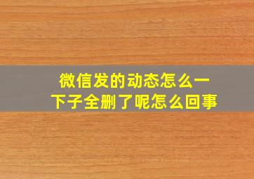 微信发的动态怎么一下子全删了呢怎么回事