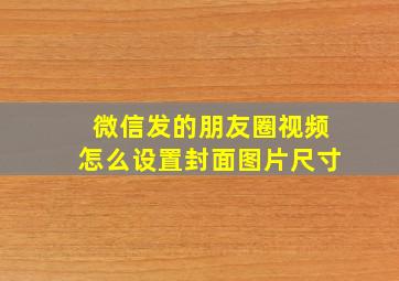 微信发的朋友圈视频怎么设置封面图片尺寸