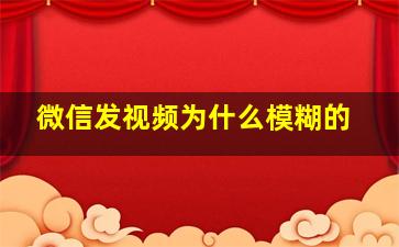 微信发视频为什么模糊的