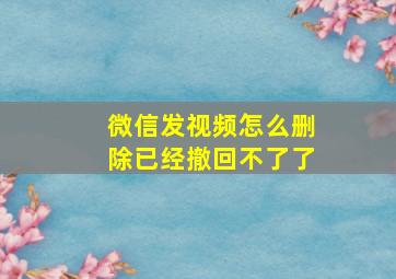 微信发视频怎么删除已经撤回不了了