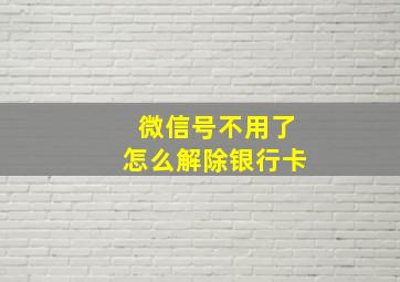 微信号不用了怎么解除银行卡