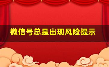 微信号总是出现风险提示