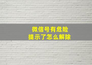 微信号有危险提示了怎么解除