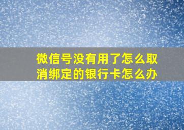 微信号没有用了怎么取消绑定的银行卡怎么办