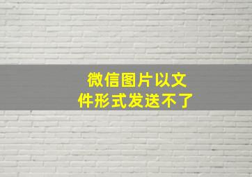 微信图片以文件形式发送不了