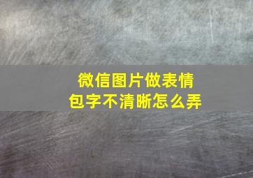 微信图片做表情包字不清晰怎么弄