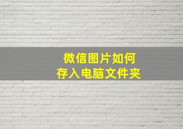 微信图片如何存入电脑文件夹