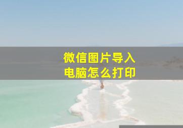 微信图片导入电脑怎么打印