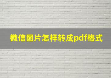 微信图片怎样转成pdf格式