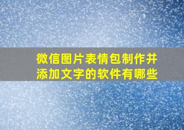 微信图片表情包制作并添加文字的软件有哪些