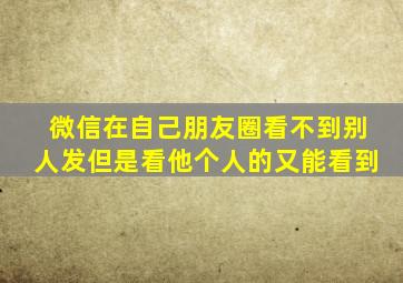 微信在自己朋友圈看不到别人发但是看他个人的又能看到